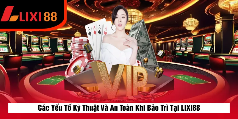 Các Yếu Tố Kỹ Thuật Và An Toàn Khi Bảo Trì Tại LIXI88