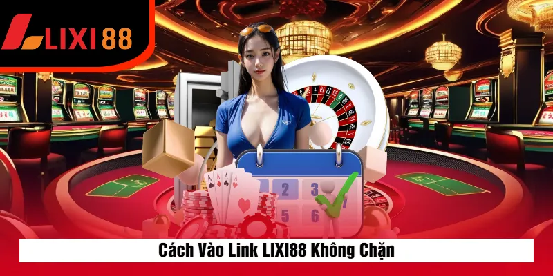 Cách Vào Link LIXI88 Không Chặn