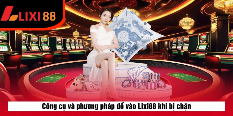 Công cụ và phương pháp để vào Lixi88 khi bị chặn
