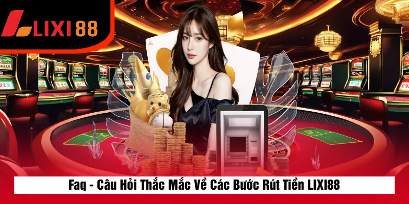 Faq - Câu Hỏi Thắc Mắc Về Các Bước Rút Tiền LIXI88