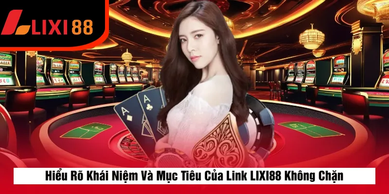 Hiểu Rõ Khái Niệm Và Mục Tiêu Của Link LIXI88 Không Chặn