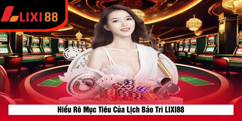 Hiểu Rõ Mục Tiêu Của Lịch Bảo Trì LIXI88