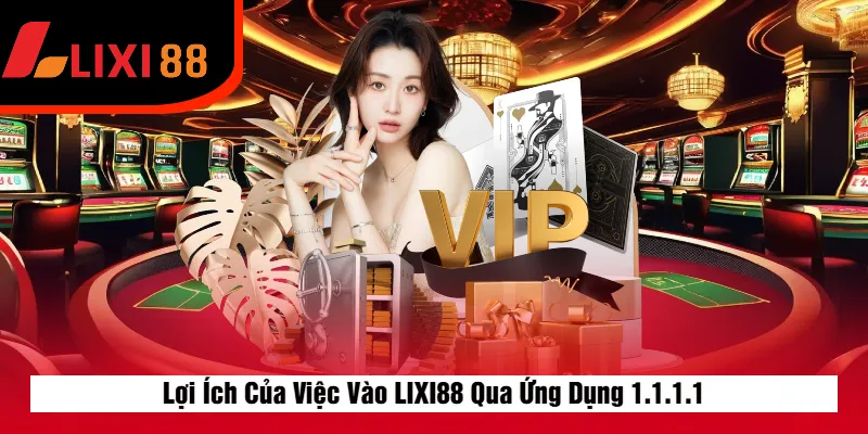 Lợi Ích Của Việc Vào LIXI88 Qua Ứng Dụng 1.1.1.1