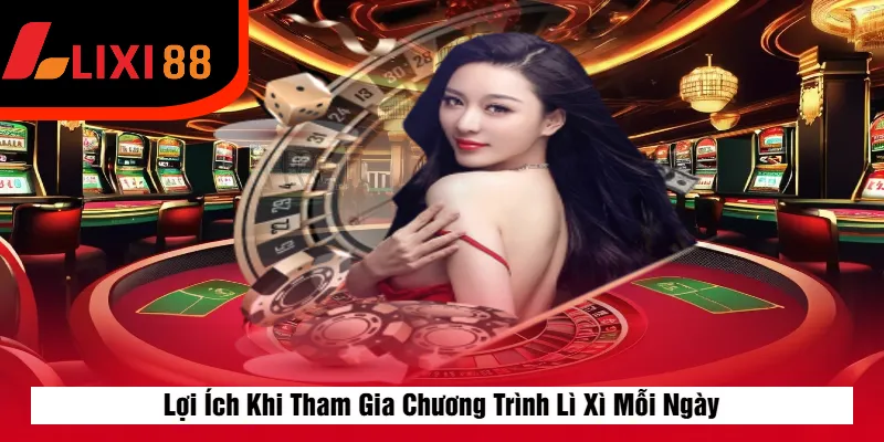 Lợi Ích Khi Tham Gia Chương Trình Lì Xì Mỗi Ngày