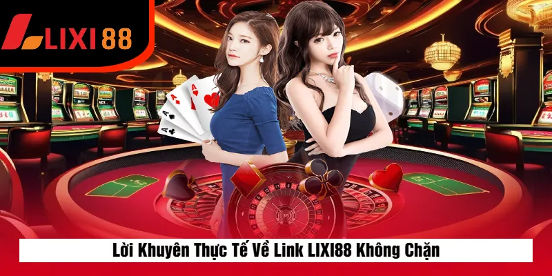 Lời Khuyên Thực Tế Về Link LIXI88 Không Chặn