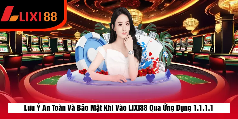 Lưu Ý An Toàn Và Bảo Mật Khi Vào LIXI88 Qua Ứng Dụng 1.1.1.1