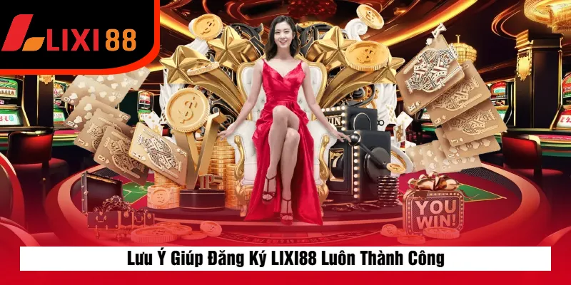 Lưu Ý Giúp Đăng Ký LIXI88 Luôn Thành Công