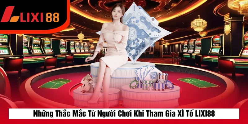 Những Thắc Mắc Từ Người Chơi Khi Tham Gia XÌ Tố LIXI88
