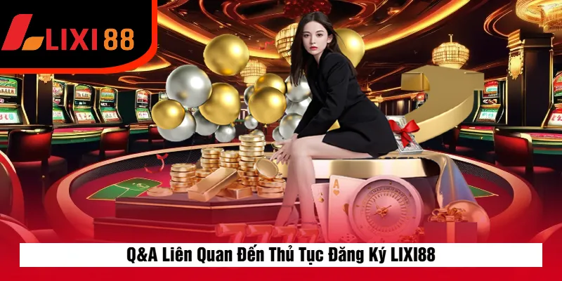 Q&A Liên Quan Đến Thủ Tục Đăng Ký LIXI88
