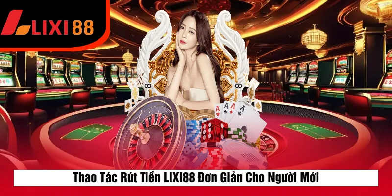 Thao Tác Rút Tiền LIXI88 Đơn Giản Cho Người Mới