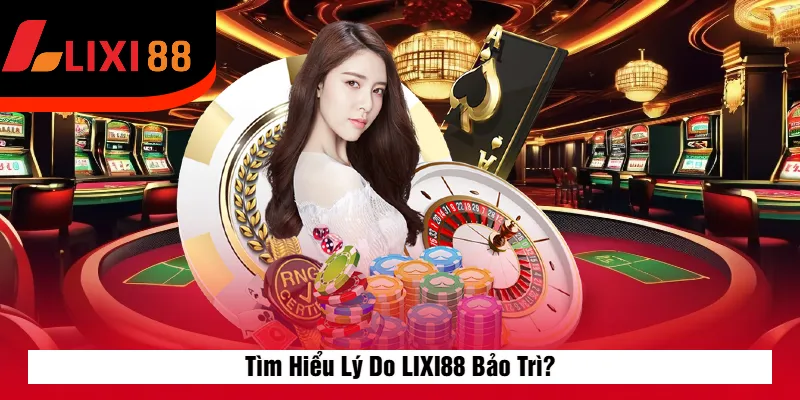 Tìm Hiểu Lý Do LIXI88 Bảo Trì?